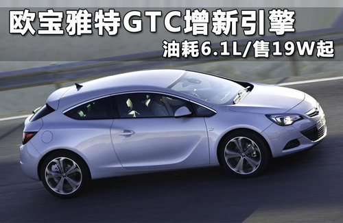 欧宝雅特GTC增新引擎 油耗6.1L/售19W起