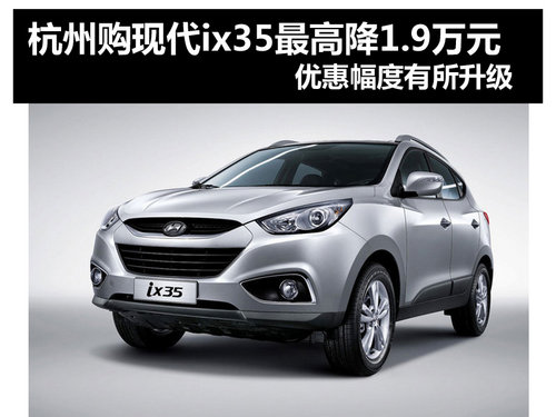 杭州购现代ix35最高降1.9万 优惠升级