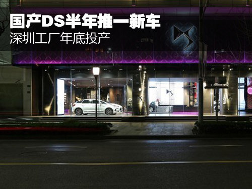 国产DS半年推一新车 深圳工厂年底投产