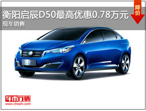 衡阳启辰D50最高优惠0.78万元 现车销售