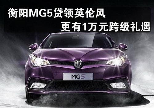 衡阳MG5贷领英伦风  更有1万元跨级礼遇