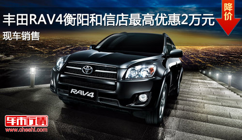 丰田RAV4衡阳和信店最高优惠2万元  现车销售
