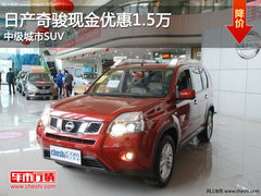 日产奇骏现金优惠1.5万元 中级城市SUV