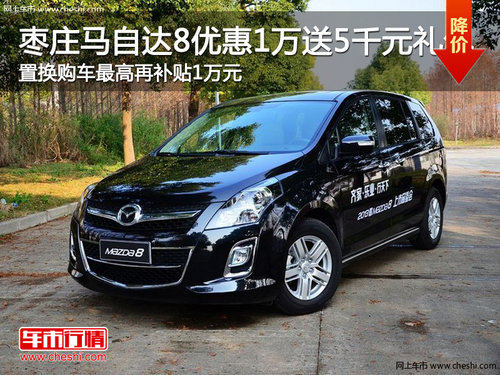 枣庄马自达8置换购车最高综合优惠2.5万元