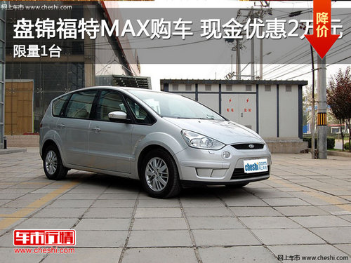 盘锦福特MAX 现金优惠20000元限量1台