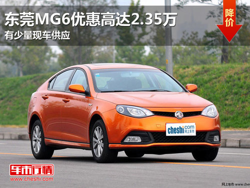 东莞MG6现金优惠高达2.35万 有少量现车