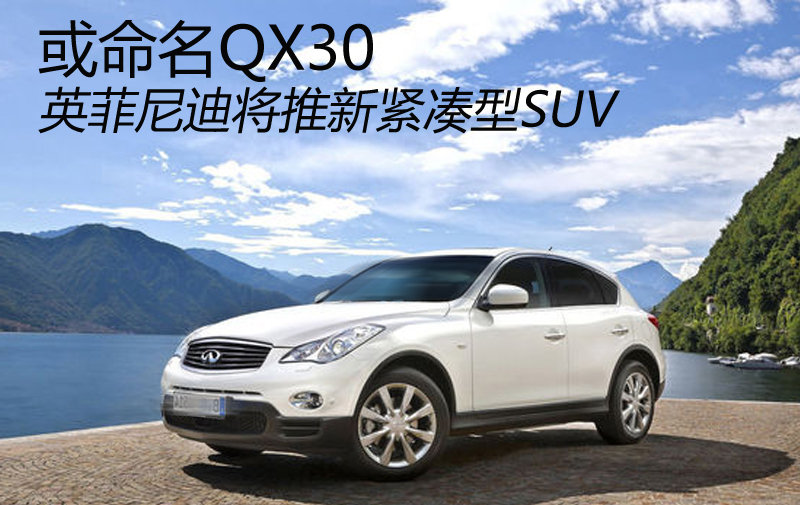 或命名QX30 英菲尼迪将推新紧凑型SUV