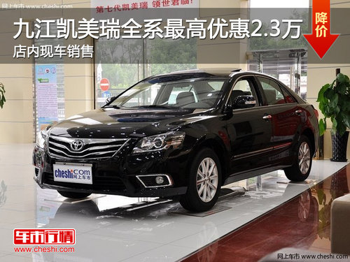 九江凯美瑞全系最高优惠2.3万 现车销售