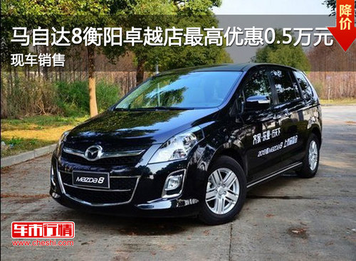 马自达8衡阳卓越店最高优惠0.5万元  现车销售