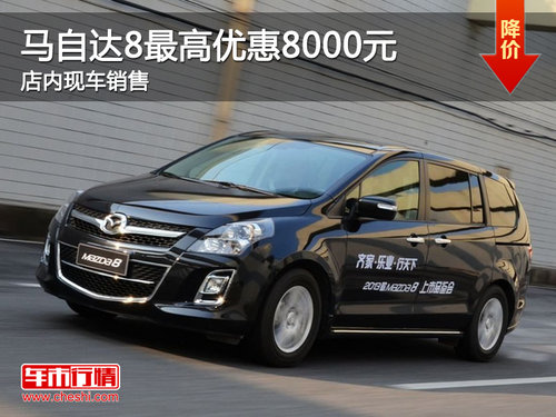 珠海马自达8最高优惠8000元 少量现车