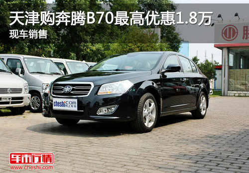 天津购奔腾B70最高优惠1.8万 现车销售