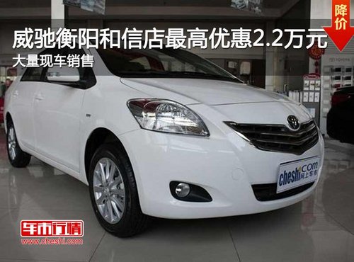 威驰衡阳和信店最高优惠2.2万元  现车销售