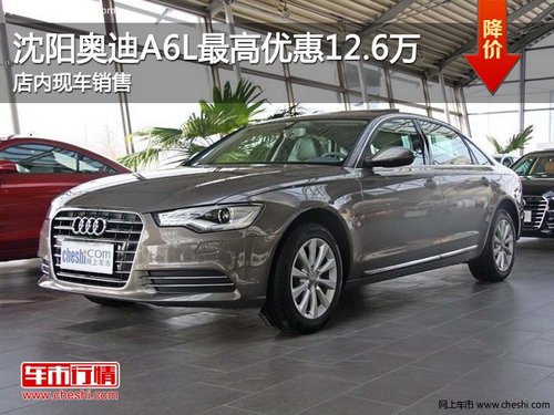 沈阳奥迪A6L最高优惠12.6万 店内现车销售