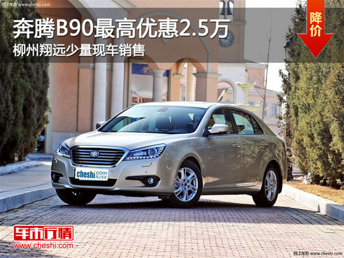 柳州奔腾B90最高优惠2.5万 少量现车销售