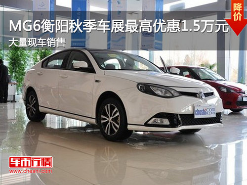 MG6衡阳秋季车展最高优惠1.5万元  现车销售