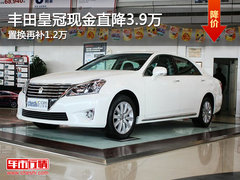 丰田皇冠现金直降3.9万 置换再补1.2万