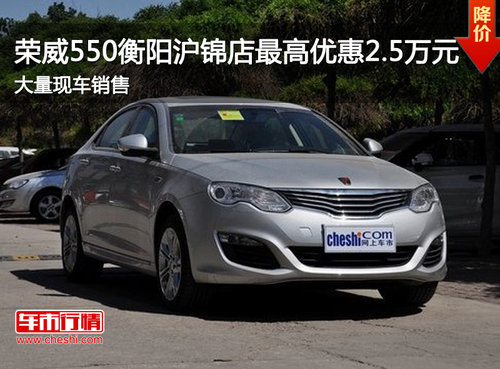 荣威550衡阳沪锦店最高优惠2.5万元 现车销售