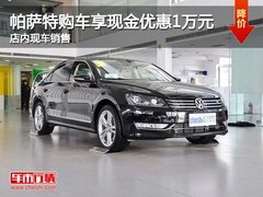 帕萨特购车享现金优惠1万元 店内有现车