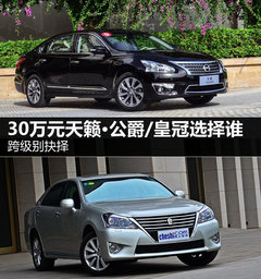 跨级别抉择 30万元天籁公爵/皇冠选择谁
