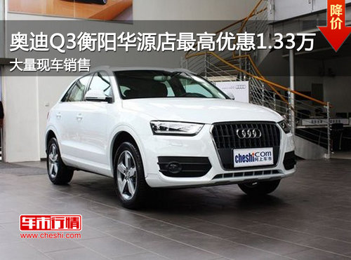 奥迪Q3衡阳华源店最高优惠1.33万元  现车销售