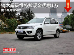 铃木超级维特拉现金优惠1万 旗下最高端SUV
