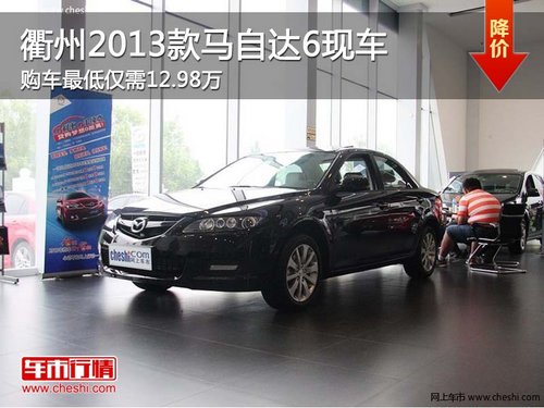 衢州2013款马自达6最低12.98万 少量现车