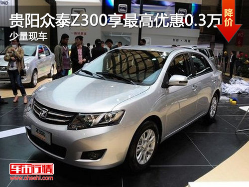贵阳众泰Z300享最高优惠0.3万 少量现车