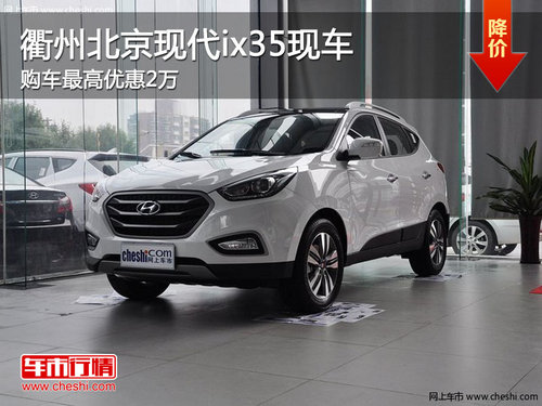 衢州北京现代ix35最高优惠2万 现车销售