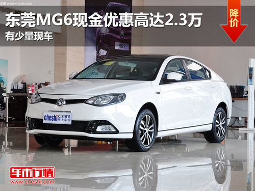 东莞MG6现金优惠高达2.3万 有少量现车
