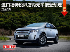 进口福特锐界店内无车接受预定 定金5万