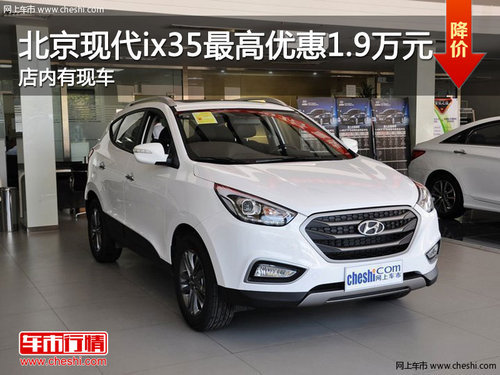 北京现代ix35最高现金优惠1.9万元 有现车