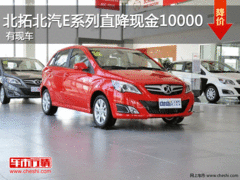 北拓北汽E系列直降现金10000元 有现车