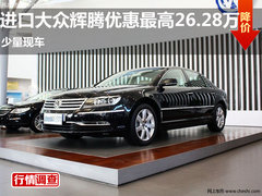 进口大众辉腾优惠最高26.28万 现少量现车