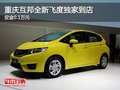 重慶互邦全新飛度獨家到店 定金0.1萬元