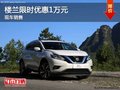 樓蘭限時優(yōu)惠1萬元，現(xiàn)車充足