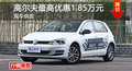长沙高尔夫优惠1.85万元 降价竞争福克斯
