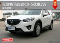 天津购马自达CX-5优惠2万 现车销售