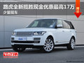 路虎全新揽胜现金优惠最高17万 少量现车
