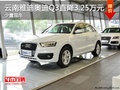 云南雅迪奧迪Q3直降3.25萬 少量現(xiàn)車