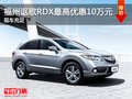 福州謳歌RDX現(xiàn)金最高優(yōu)惠10萬元