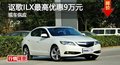 長(zhǎng)沙謳歌ILX最高優(yōu)惠9萬(wàn)元 現(xiàn)車供應(yīng)