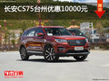 长安CS75台州优惠10000元 优惠进行中