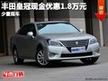 重慶豐田皇冠現金優惠1.8萬元 少量現車