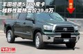 豐田坦途5700皮卡 越野性能熱賣價(jià)39.8萬(wàn)