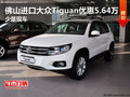 佛山進(jìn)口大眾Tiguan優(yōu)惠5.64萬(wàn) 少量現(xiàn)車