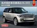 路虎揽胜可享优惠高达36.38万 现车充足