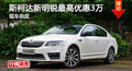 长沙斯柯达新明锐优惠3万 降价竞争速腾