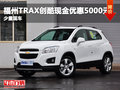 福州TRAX創(chuàng)酷現(xiàn)金優(yōu)惠5000元 少量現(xiàn)車