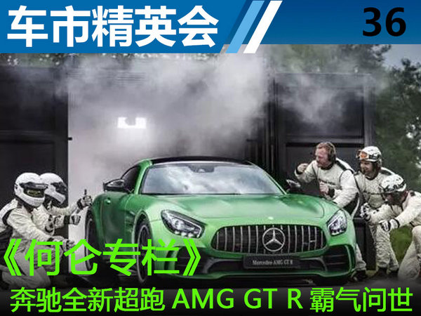 车市精英会36：何仑 奔驰全新超跑AMG GT R霸气问世-图1