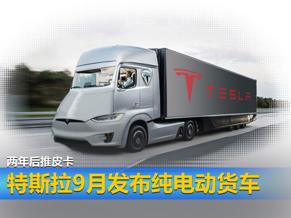 特斯拉9月发布纯电动货车 两年后推皮卡-图1